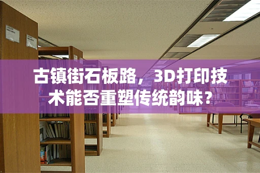 古镇街石板路，3D打印技术能否重塑传统韵味？