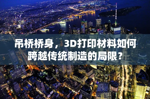 吊桥桥身，3D打印材料如何跨越传统制造的局限？