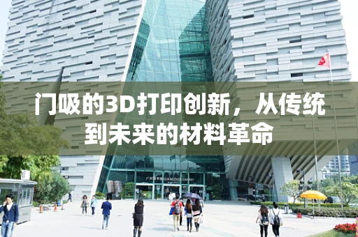 门吸的3D打印创新，从传统到未来的材料革命