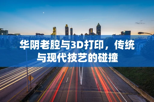 华阴老腔与3D打印，传统与现代技艺的碰撞