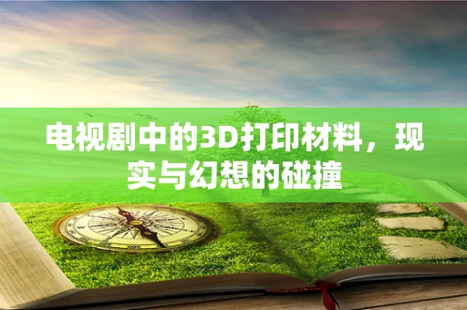 电视剧中的3D打印材料，现实与幻想的碰撞