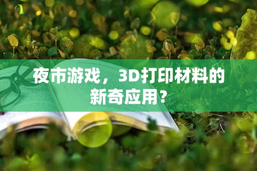 夜市游戏，3D打印材料的新奇应用？