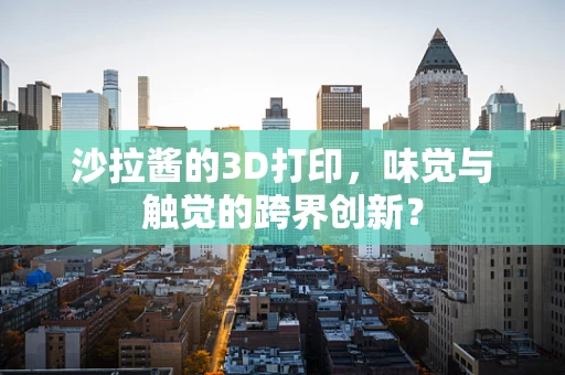 沙拉酱的3D打印，味觉与触觉的跨界创新？