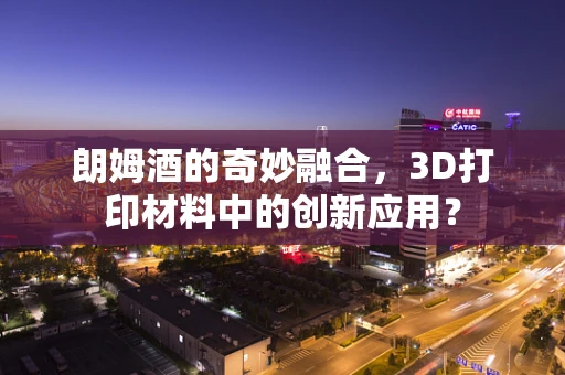 朗姆酒的奇妙融合，3D打印材料中的创新应用？