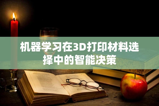 机器学习在3D打印材料选择中的智能决策