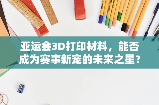 亚运会3D打印材料，能否成为赛事新宠的未来之星？
