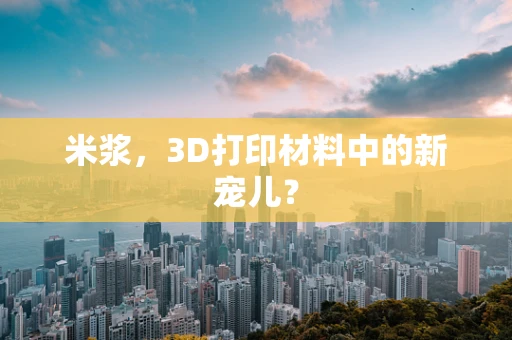 米浆，3D打印材料中的新宠儿？