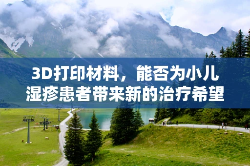 3D打印材料，能否为小儿湿疹患者带来新的治疗希望？