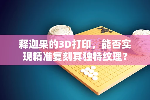 释迦果的3D打印，能否实现精准复刻其独特纹理？
