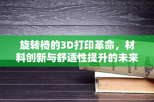 旋转椅的3D打印革命，材料创新与舒适性提升的未来之路？