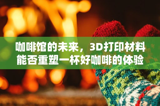 咖啡馆的未来，3D打印材料能否重塑一杯好咖啡的体验？