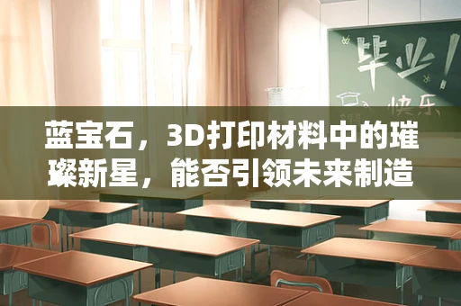 蓝宝石，3D打印材料中的璀璨新星，能否引领未来制造的变革？