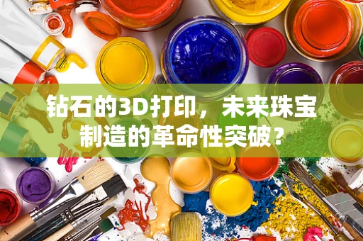 钻石的3D打印，未来珠宝制造的革命性突破？