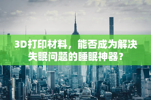 3D打印材料，能否成为解决失眠问题的睡眠神器？