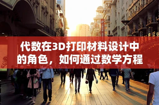 代数在3D打印材料设计中的角色，如何通过数学方程优化材料性能？