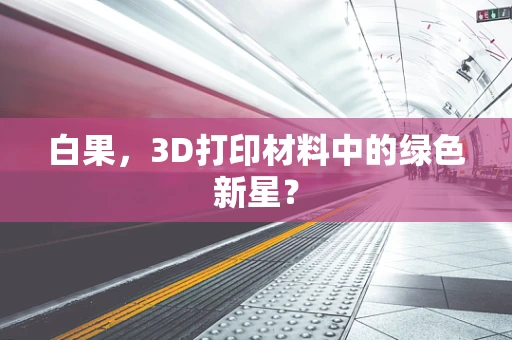 白果，3D打印材料中的绿色新星？