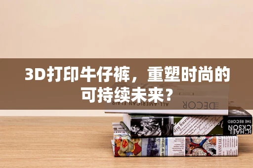 3D打印牛仔裤，重塑时尚的可持续未来？