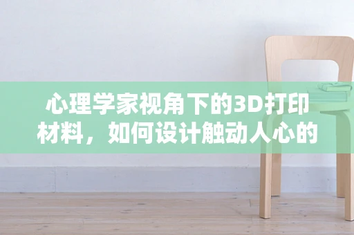 心理学家视角下的3D打印材料，如何设计触动人心的产品？