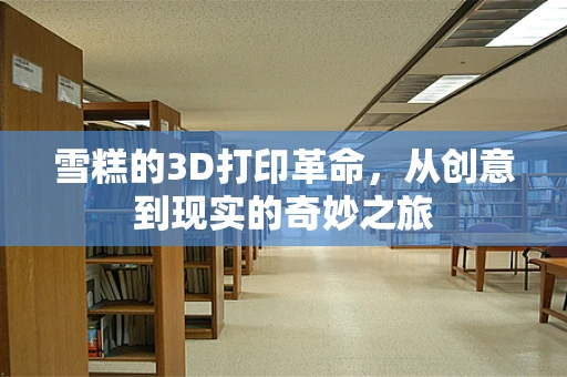 雪糕的3D打印革命，从创意到现实的奇妙之旅
