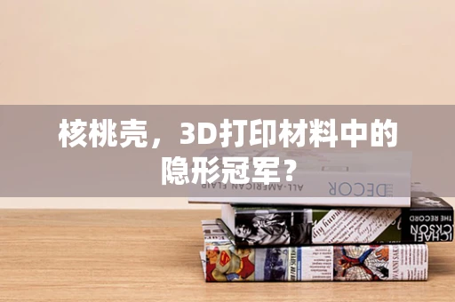 核桃壳，3D打印材料中的隐形冠军？