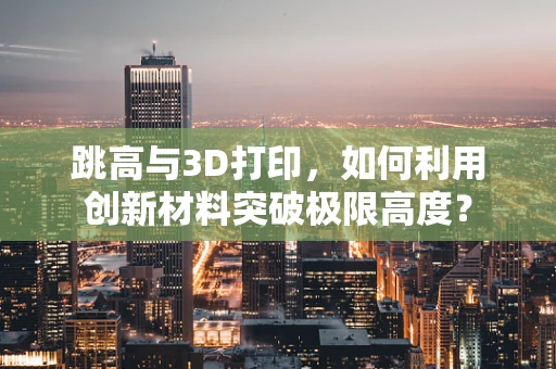 跳高与3D打印，如何利用创新材料突破极限高度？