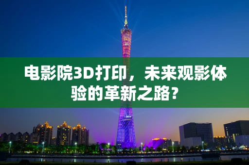 电影院3D打印，未来观影体验的革新之路？