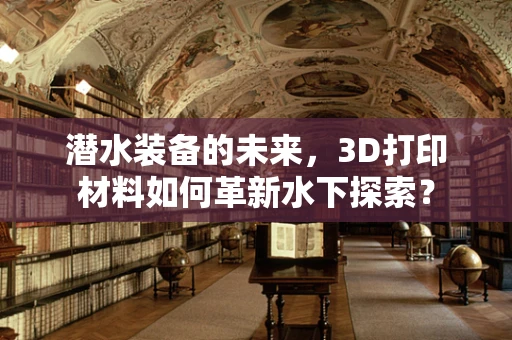 潜水装备的未来，3D打印材料如何革新水下探索？
