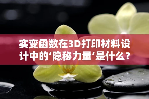实变函数在3D打印材料设计中的‘隐秘力量’是什么？