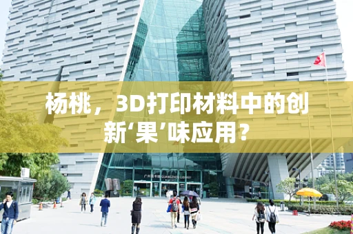 杨桃，3D打印材料中的创新‘果’味应用？