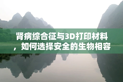 肾病综合征与3D打印材料，如何选择安全的生物相容性材料？