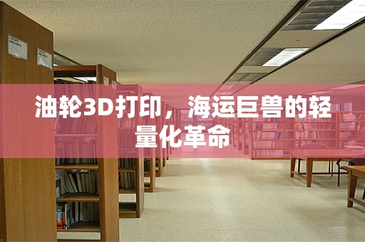 油轮3D打印，海运巨兽的轻量化革命