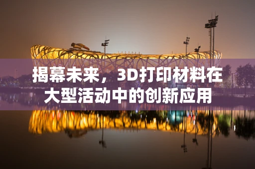 揭幕未来，3D打印材料在大型活动中的创新应用