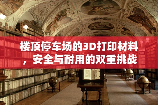 楼顶停车场的3D打印材料，安全与耐用的双重挑战