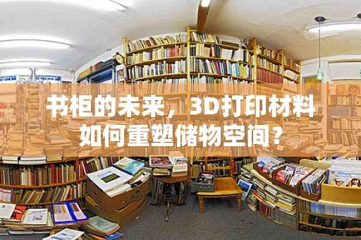 书柜的未来，3D打印材料如何重塑储物空间？
