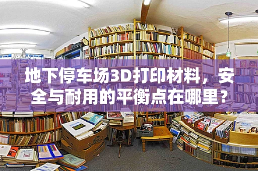 地下停车场3D打印材料，安全与耐用的平衡点在哪里？