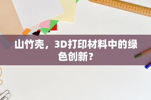 山竹壳，3D打印材料中的绿色创新？