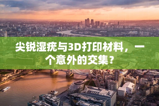 尖锐湿疣与3D打印材料，一个意外的交集？