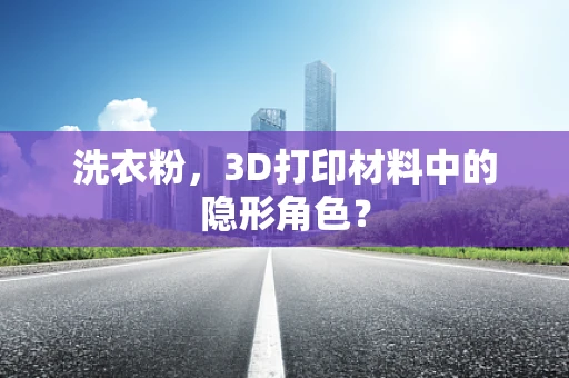 洗衣粉，3D打印材料中的隐形角色？