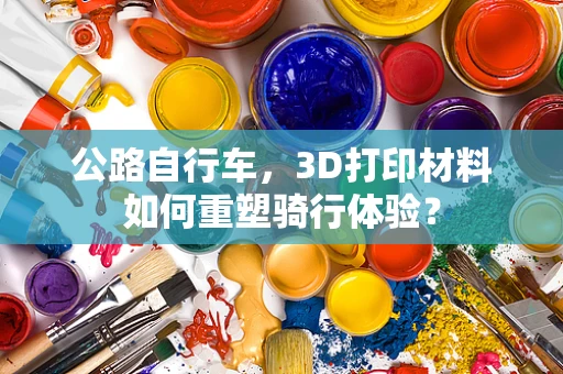 公路自行车，3D打印材料如何重塑骑行体验？