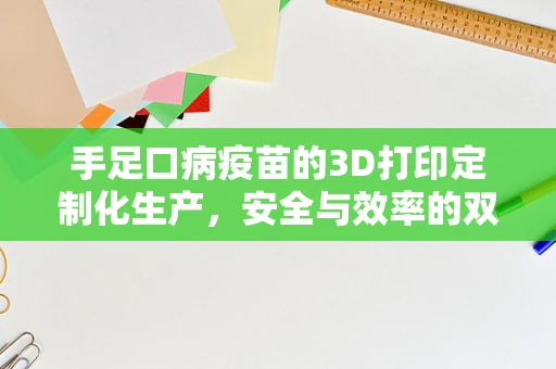 手足口病疫苗的3D打印定制化生产，安全与效率的双重挑战？