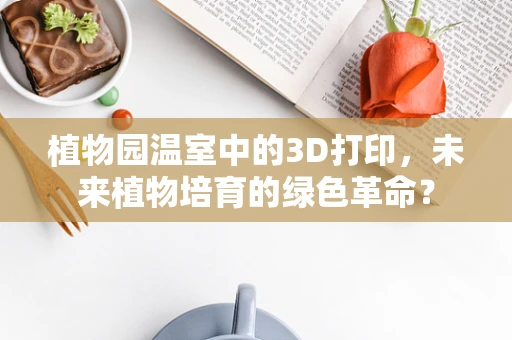 植物园温室中的3D打印，未来植物培育的绿色革命？