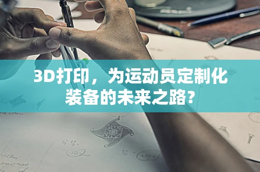 3D打印，为运动员定制化装备的未来之路？