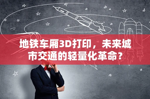 地铁车厢3D打印，未来城市交通的轻量化革命？
