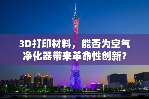 3D打印材料，能否为空气净化器带来革命性创新？