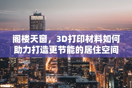 阁楼天窗，3D打印材料如何助力打造更节能的居住空间？