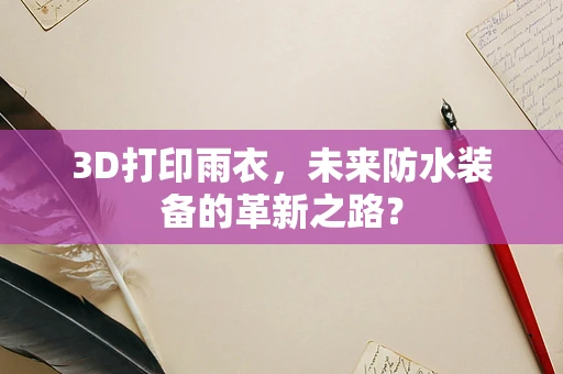 3D打印雨衣，未来防水装备的革新之路？