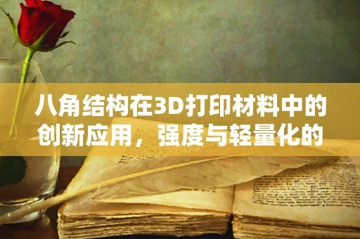 八角结构在3D打印材料中的创新应用，强度与轻量化的完美平衡？