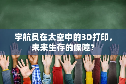 宇航员在太空中的3D打印，未来生存的保障？