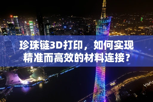 珍珠链3D打印，如何实现精准而高效的材料连接？
