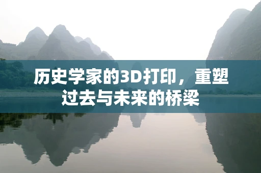 历史学家的3D打印，重塑过去与未来的桥梁